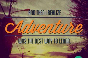 And then I realize, adventure was the best way to learn
