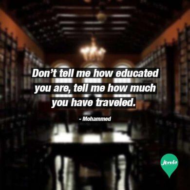Don’t tell me how educated you are, tell me how much you have traveled