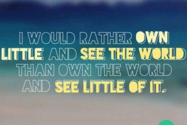 I would rather own little and see the world then own the world and see little of it