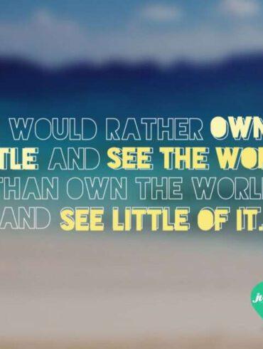 I would rather own little and see the world then own the world and see little of it