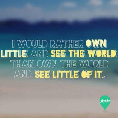 I would rather own little and see the world then own the world and see little of it