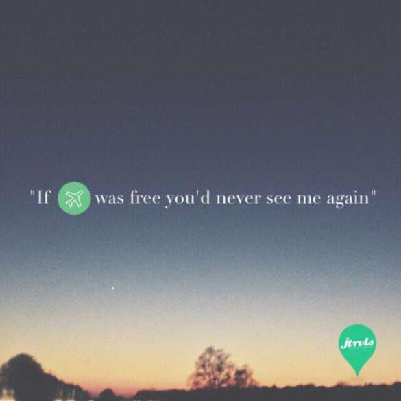 If ✈️ was free, you'd never see me again