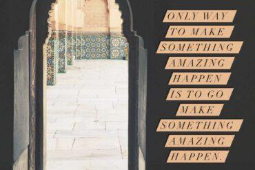 Only way to make something amazing happen is to go make something amazing happen