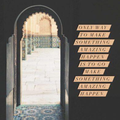 Only way to make something amazing happen is to go make something amazing happen