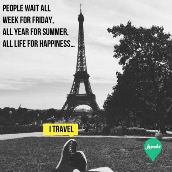 People wait all week for friday, all year for summer, all life for happiness. I Travel!