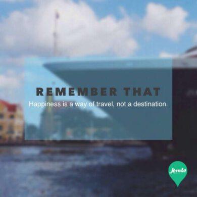 Remember happiness is a way of travel not a destination