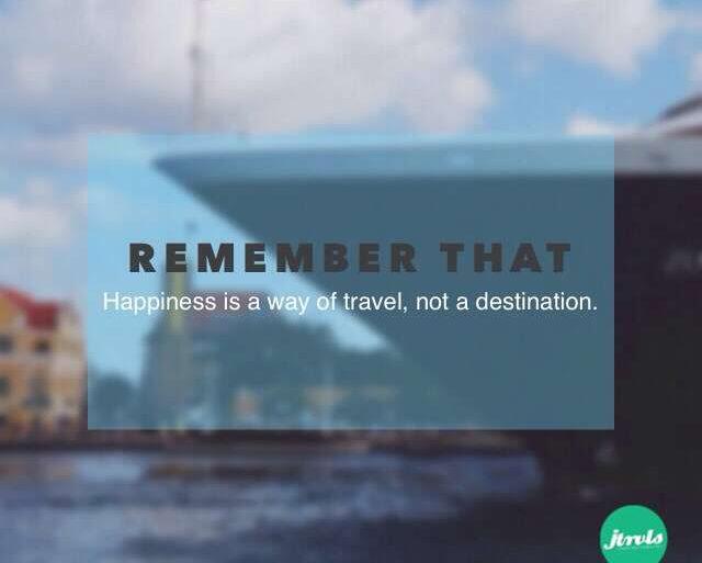 Remember happiness is a way of travel not a destination