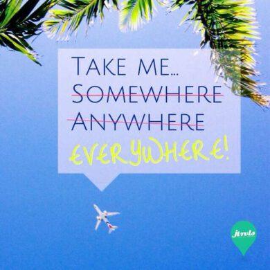 Take me somewhere, anywhere, everywhere