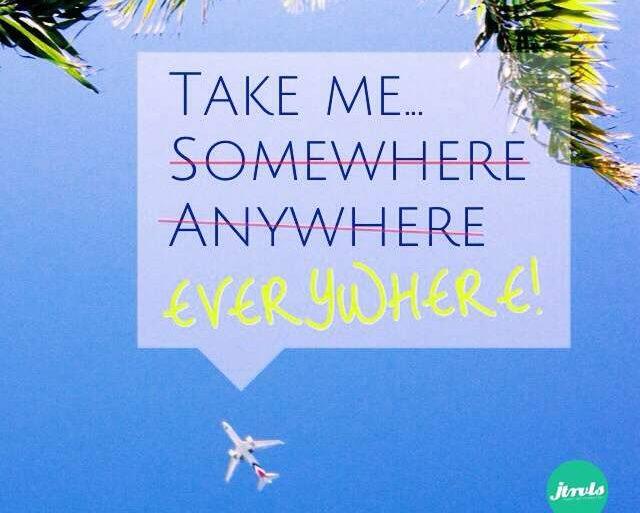 Take me somewhere, anywhere, everywhere