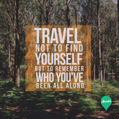 Travel not to find your self but to remember who you've been all along