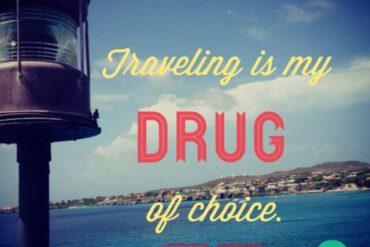 Traveling is my drug if choice