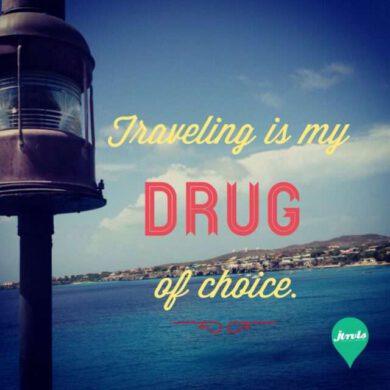 Traveling is my drug if choice