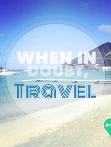 When in doubt, travel!