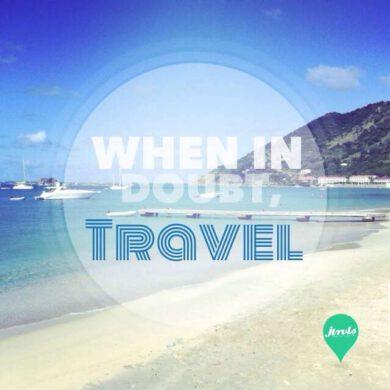 When in doubt, travel!