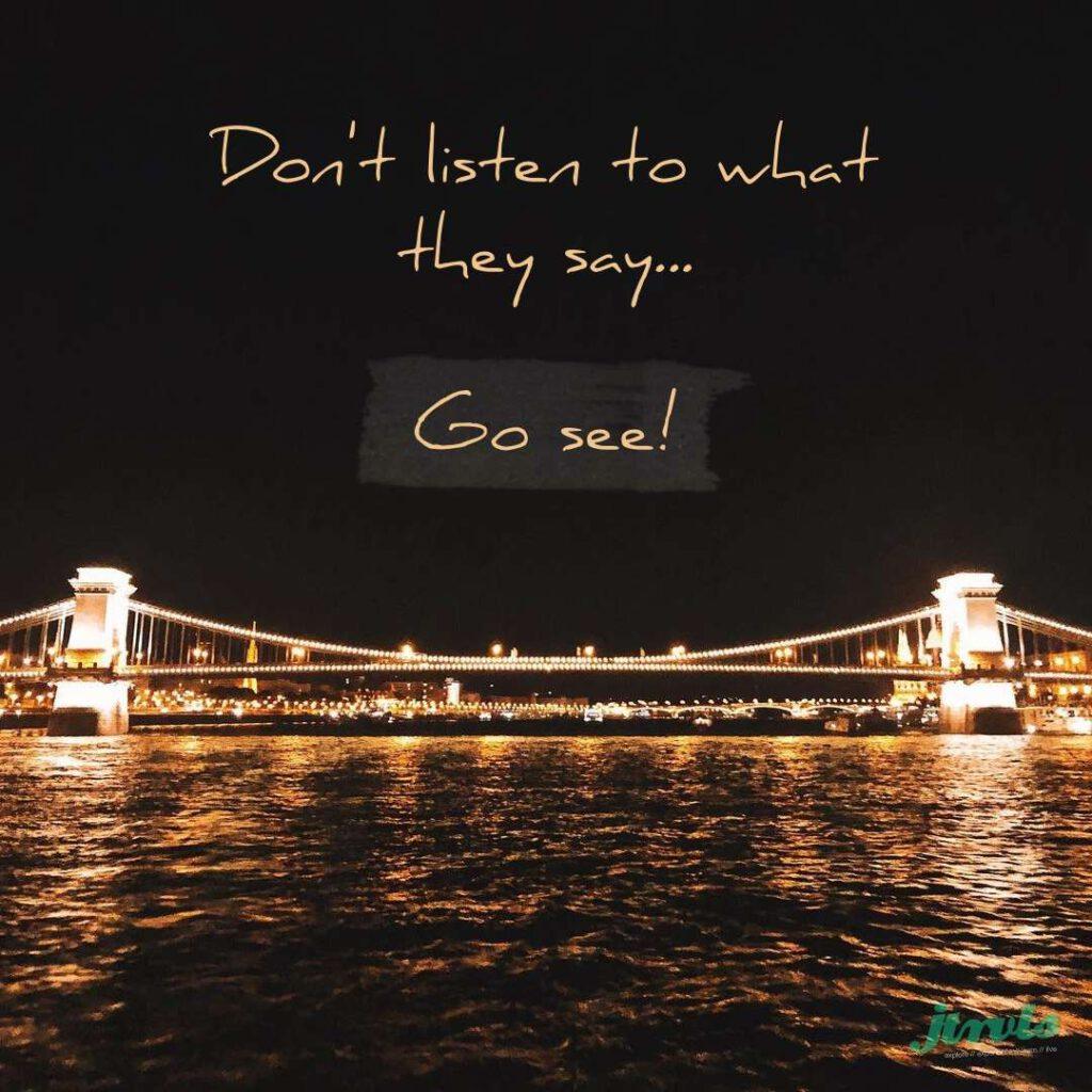 Don't listen what they say go see