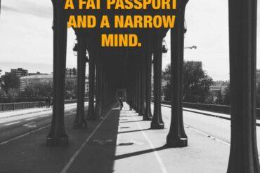 You cant have a fat passport and a narrow mind