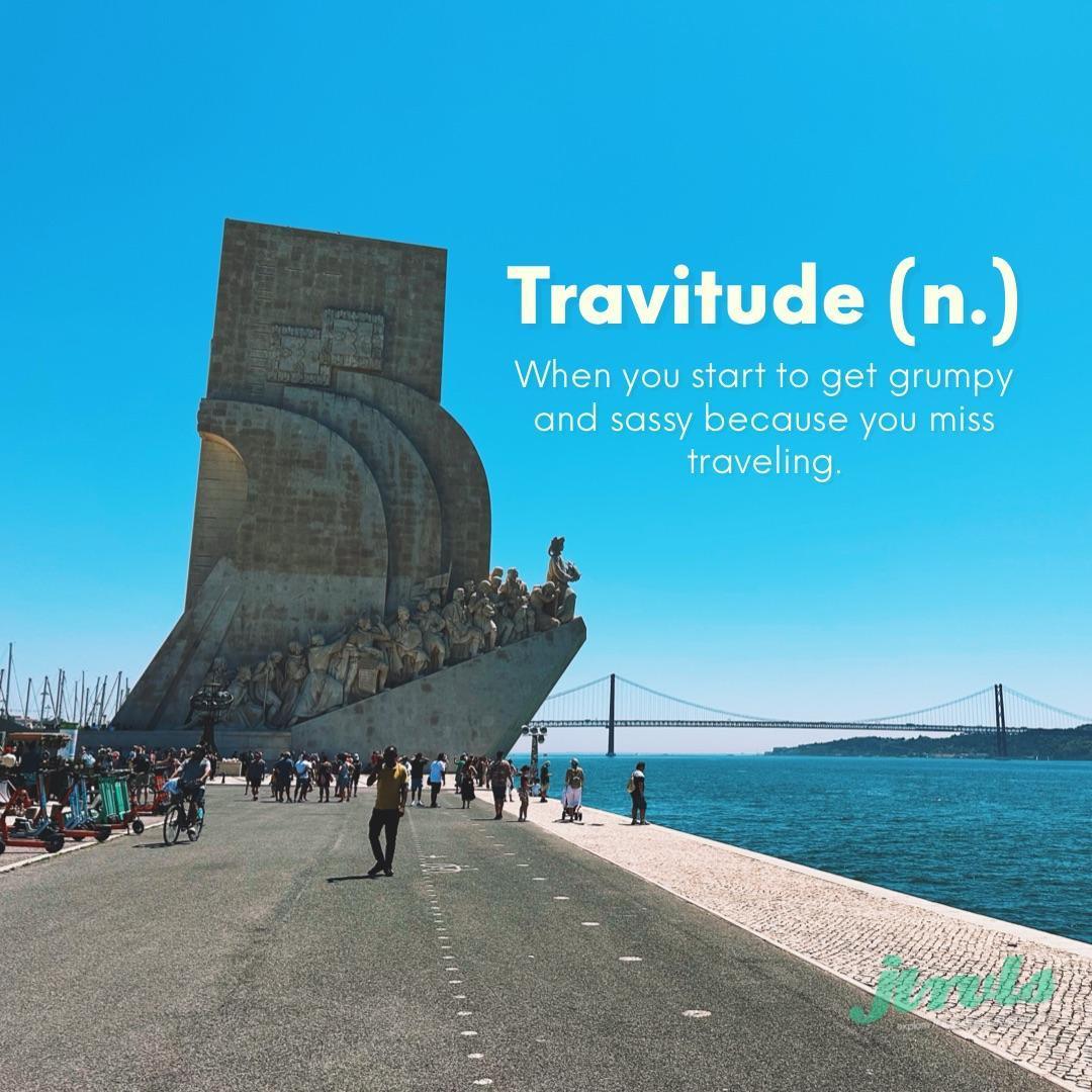 Travitude (n.) - When you start to get grumpy and sassy because you miss traveling.