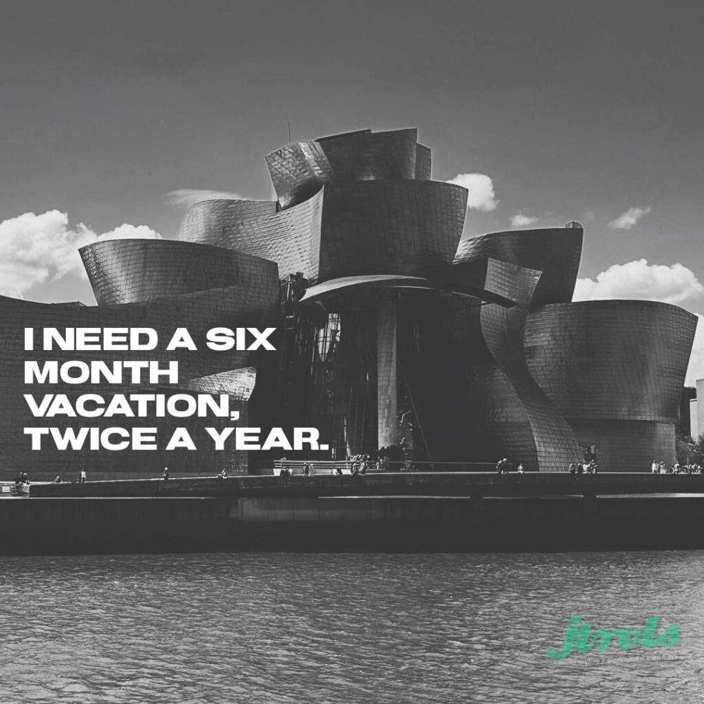 I need a six month vacation, twice a year.