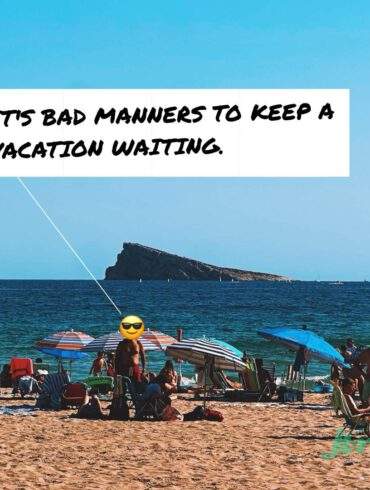 IT'S BAD MANNERS TO KEEP A VACATION WAITING.