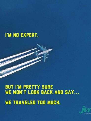 I'M NO EXPERT. BUT I'M PRETTY SURE WE WON'T LOOK BACK AND SAY.. WE TRAVELED TOO MUCH.
