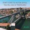 Don’t come to me for advice, you will end up TRAVELING!