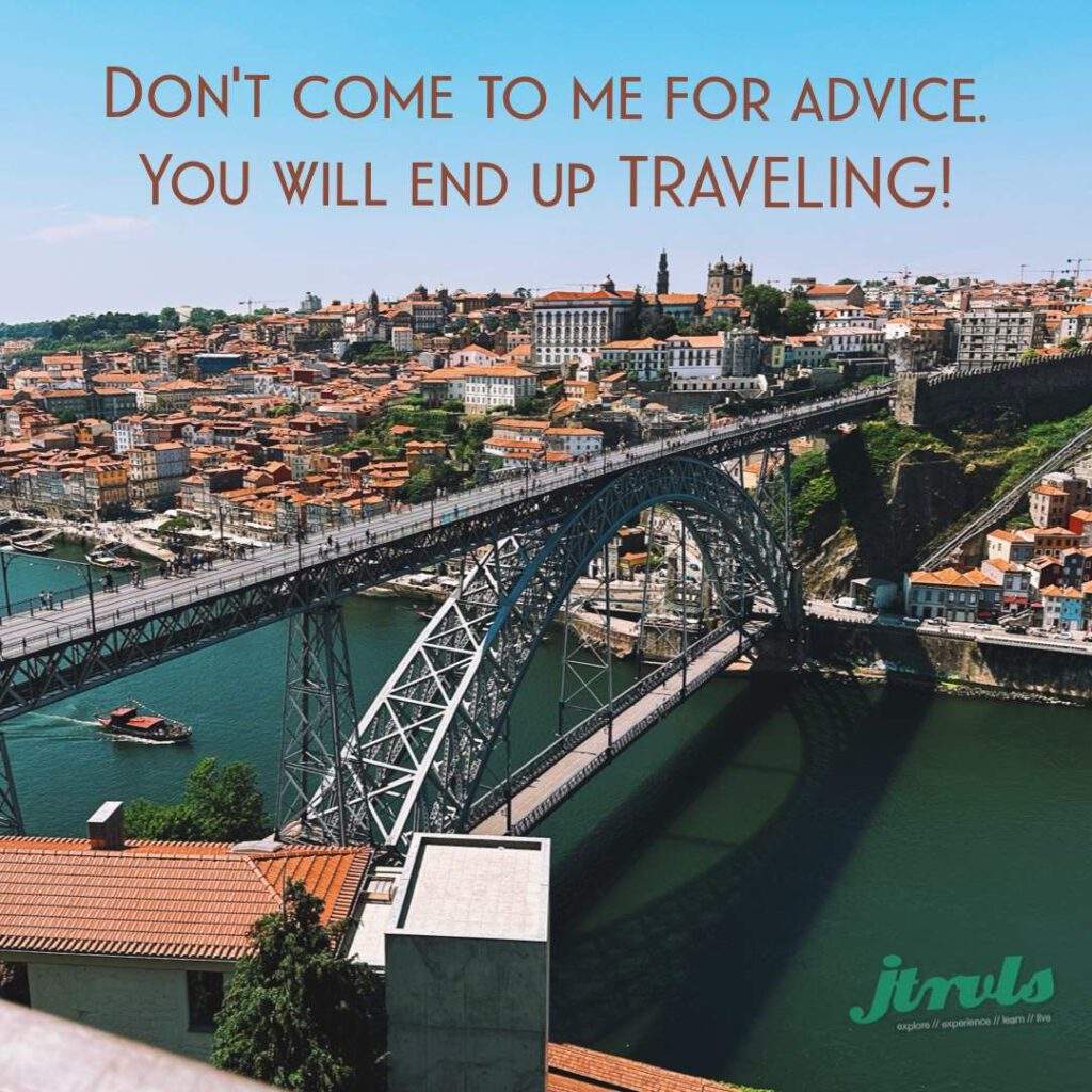Don’t come to me for advice, you will end up TRAVELING!