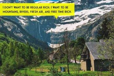 I don't want to be regular rich. I want to be mountains, rivers, fresh air, and free time rich.